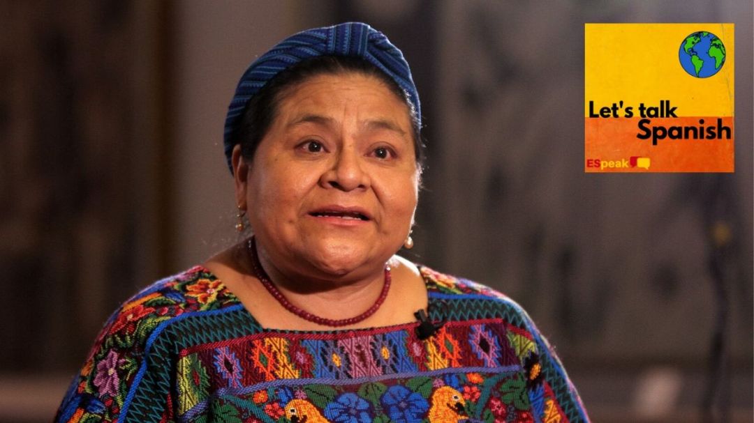 Lets Talk Spanish Podcast Episode 45 Rigoberta Menchu Guatemalan Human Rights and Feminist Activist